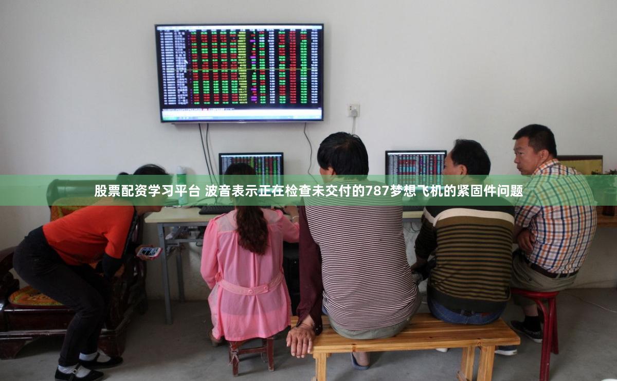 股票配资学习平台 波音表示正在检查未交付的787梦想飞机的紧固件问题