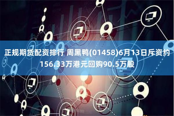 正规期货配资排行 周黑鸭(01458)6月13日斥资约156.33万港元回购90.5万股