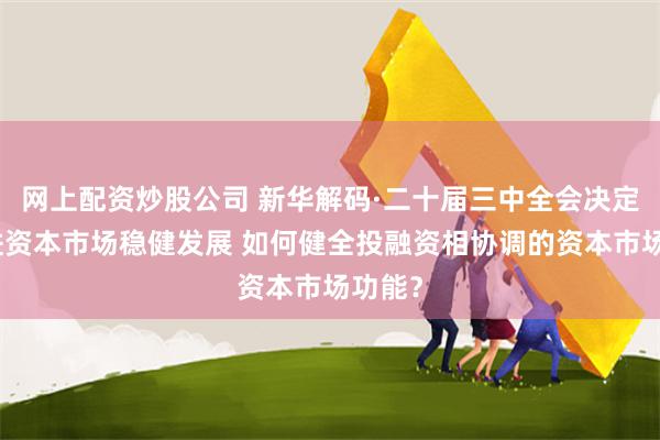 网上配资炒股公司 新华解码·二十届三中全会决定｜促进资本市场稳健发展 如何健全投融资相协调的资本市场功能？