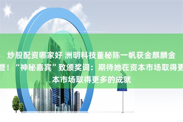 炒股配资哪家好 洲明科技董秘陈一帆获金麒麟金牌董秘荣誉！“神秘嘉宾”致颁奖词：期待她在资本市场取得更多的成就