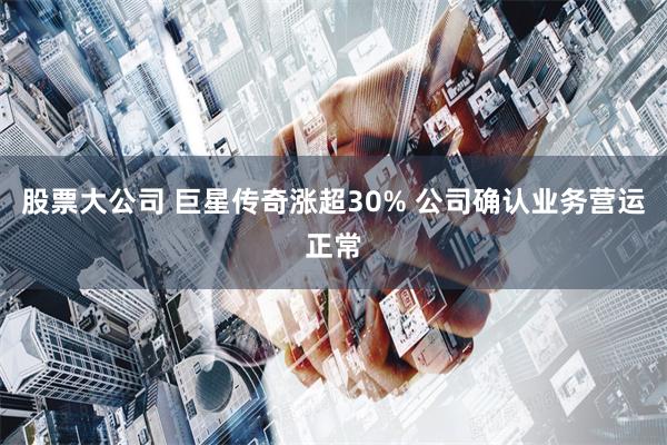 股票大公司 巨星传奇涨超30% 公司确认业务营运正常