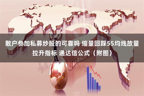 散户参加私募炒股的可靠吗 缩量回踩55均线放量拉升指标 通达信公式（附图）