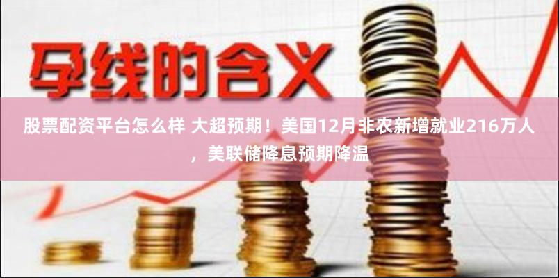 股票配资平台怎么样 大超预期！美国12月非农新增就业216万人，美联储降息预期降温