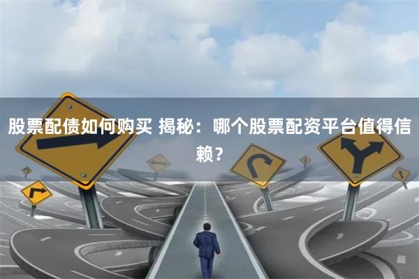股票配债如何购买 揭秘：哪个股票配资平台值得信赖？