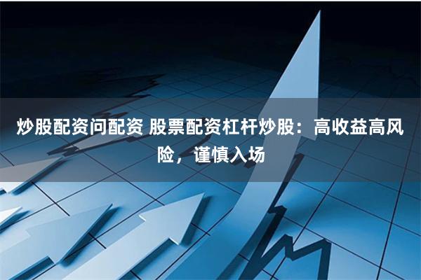 炒股配资问配资 股票配资杠杆炒股：高收益高风险，谨慎入场