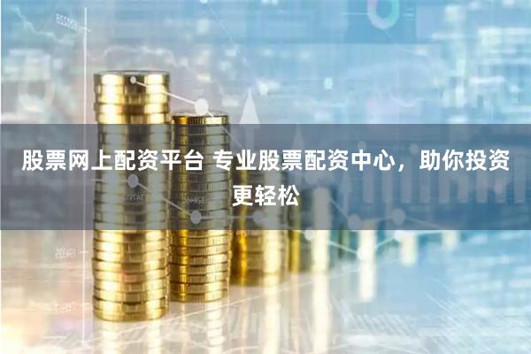 股票网上配资平台 专业股票配资中心，助你投资更轻松