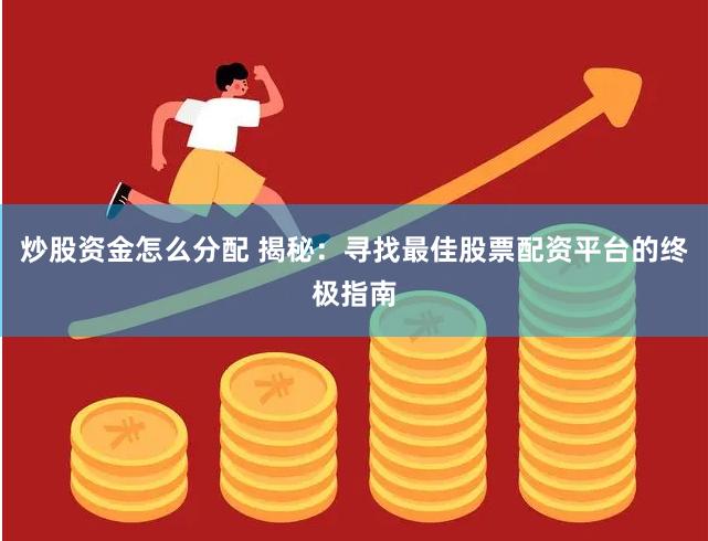 炒股资金怎么分配 揭秘：寻找最佳股票配资平台的终极指南
