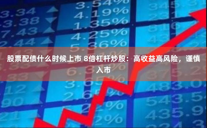 股票配债什么时候上市 8倍杠杆炒股：高收益高风险，谨慎入市