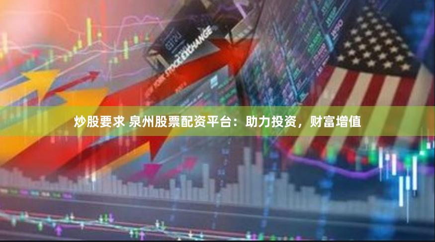 炒股要求 泉州股票配资平台：助力投资，财富增值