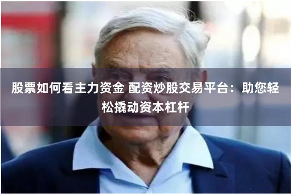 股票如何看主力资金 配资炒股交易平台：助您轻松撬动资本杠杆