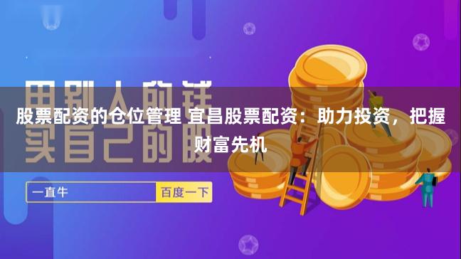 股票配资的仓位管理 宜昌股票配资：助力投资，把握财富先机