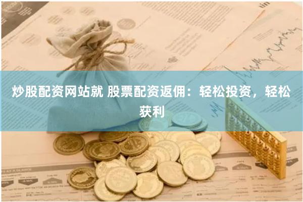炒股配资网站就 股票配资返佣：轻松投资，轻松获利