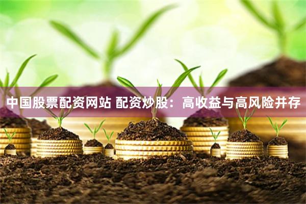 中国股票配资网站 配资炒股：高收益与高风险并存