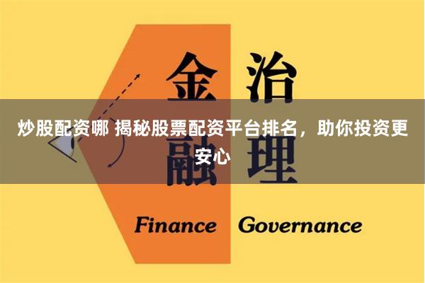 炒股配资哪 揭秘股票配资平台排名，助你投资更安心