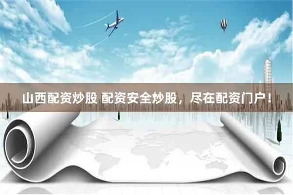 山西配资炒股 配资安全炒股，尽在配资门户！